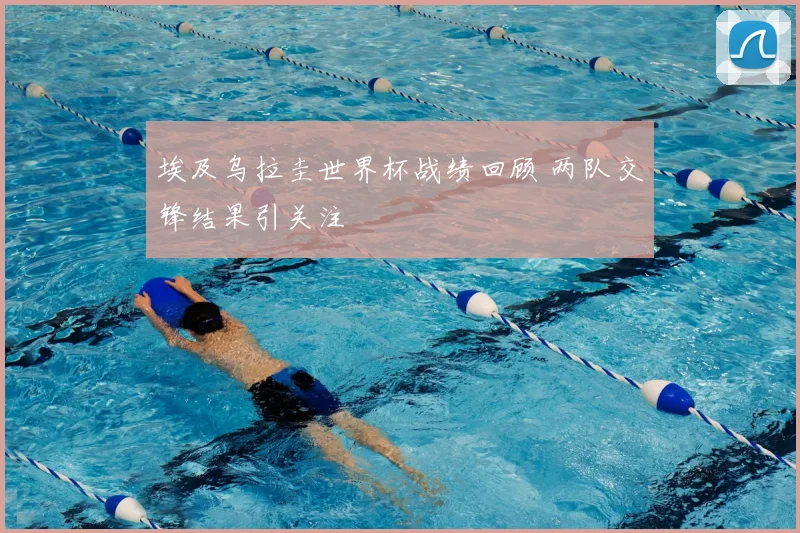 埃及乌拉圭世界杯战绩回顾 两队交锋结果引关注