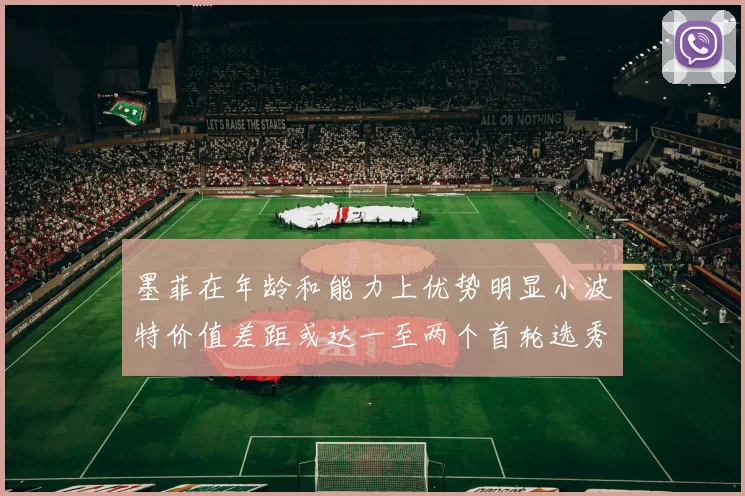 墨菲在年龄和能力上优势明显小波特价值差距或达一至两个首轮选秀权