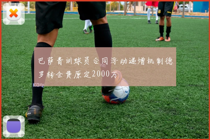 巴萨青训球员合同浮动递增机制德罗转会费原定2000万