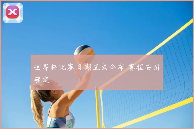 世界杯比赛日期正式公布 赛程安排确定